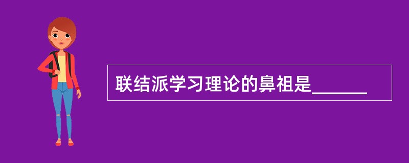 联结派学习理论的鼻祖是______