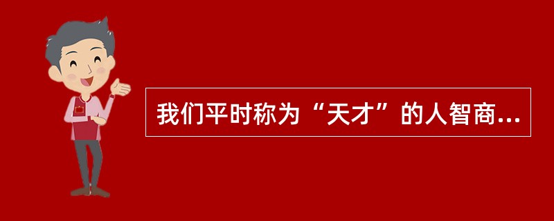 我们平时称为“天才”的人智商(IQ)一定要超过（）。