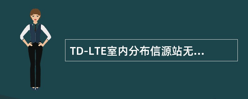 TD-LTE室内分布信源站无线设备功耗（宏基站）按（）计算，传输和监控设备功耗按