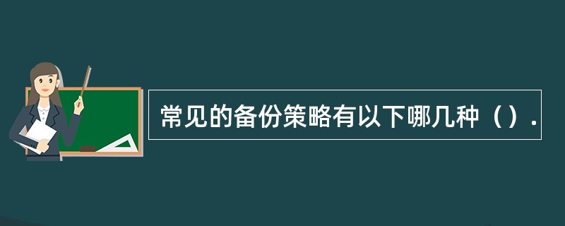 常见的备份策略有以下哪几种（）.