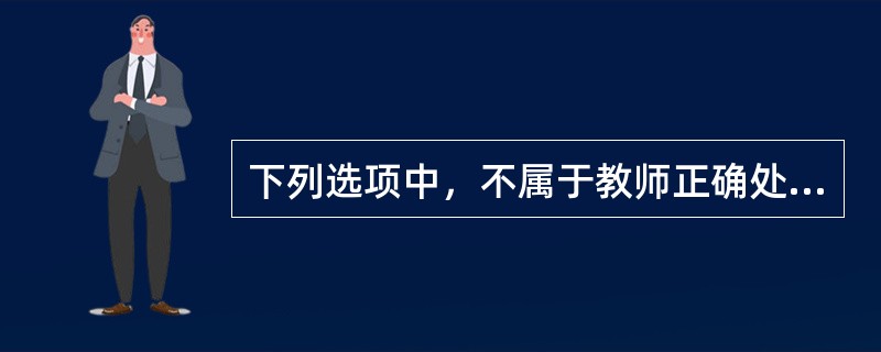 下列选项中，不属于教师正确处理其与同事关系的职业行为准则的是()