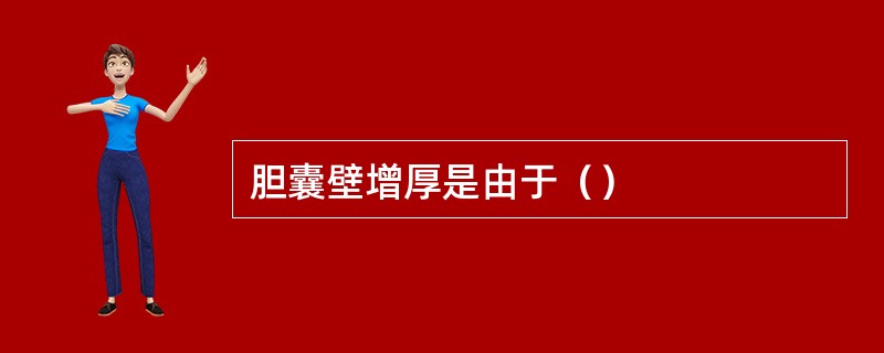 胆囊壁增厚是由于（）