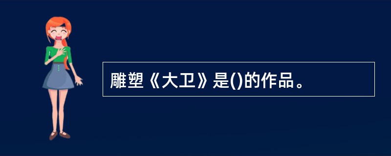 雕塑《大卫》是()的作品。