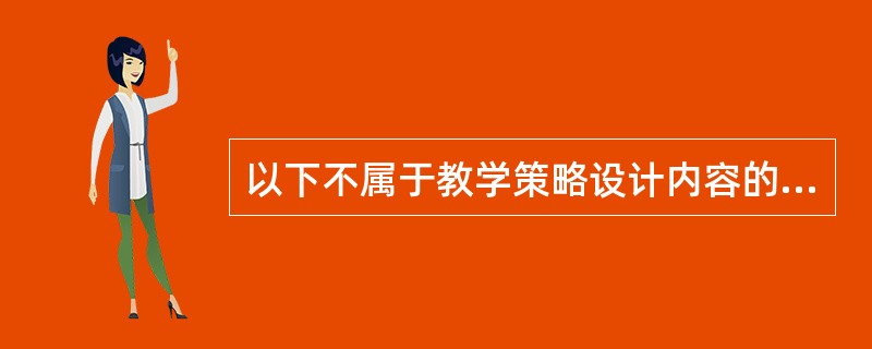 以下不属于教学策略设计内容的是（）