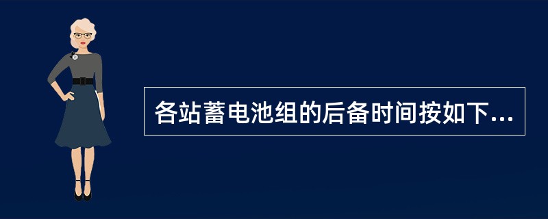 各站蓄电池组的后备时间按如下原则配置：市区基站的蓄电池后备时间≥（），城郊及乡镇