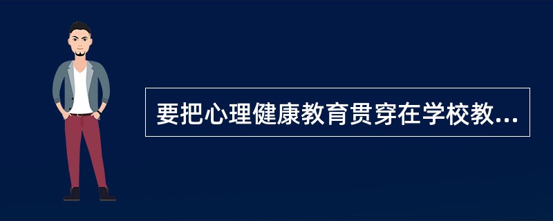 要把心理健康教育贯穿在学校教育教学活动之中，注重发挥教师在教育教学中的()和为人