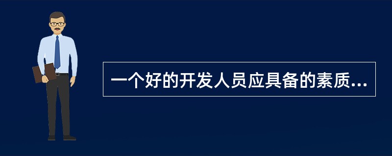 一个好的开发人员应具备的素质和能力包括善于分析和综合问题，具有严密的逻辑思维能力