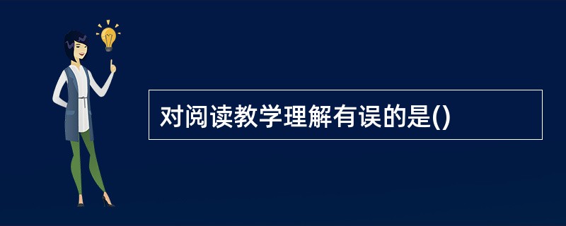 对阅读教学理解有误的是()