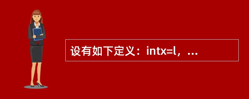 设有如下定义：intx=l，y=-1；，则语句：printf（""%d\n""，