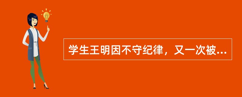 学生王明因不守纪律，又一次被带进办公室，当即受蓟班主任的训斥：“你又违反纪律了?