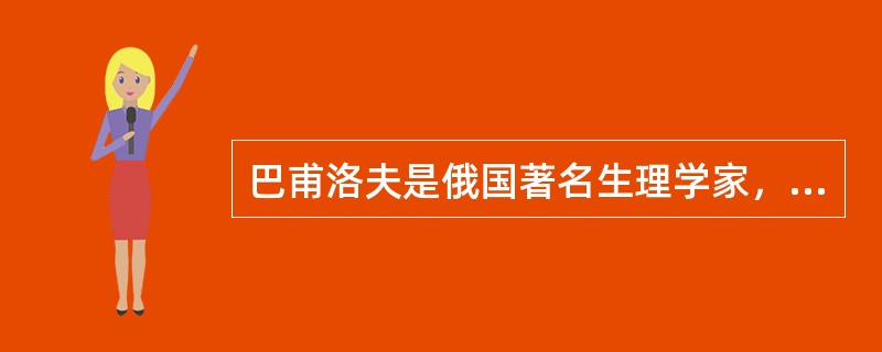 巴甫洛夫是俄国著名生理学家，他最早用精确的实验对条件反射作了研究，曾获得诺贝尔奖