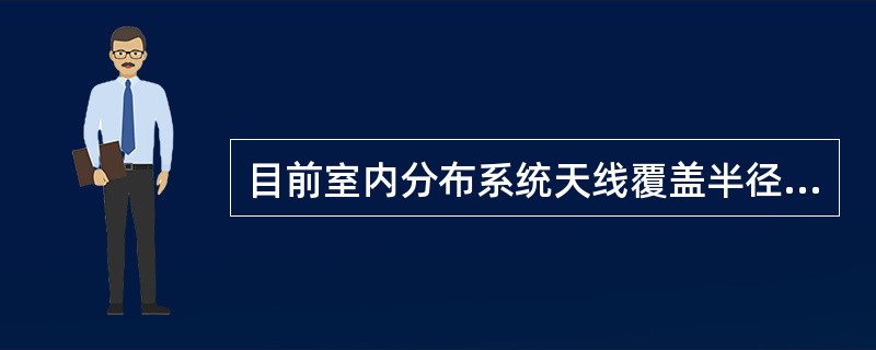 目前室内分布系统天线覆盖半径建议取值为：在半开放环境，如写字楼大堂、大型会展中心