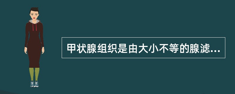 甲状腺组织是由大小不等的腺滤泡及滤泡间组织组成，其滤泡腔内充满胶状物质，其成分主