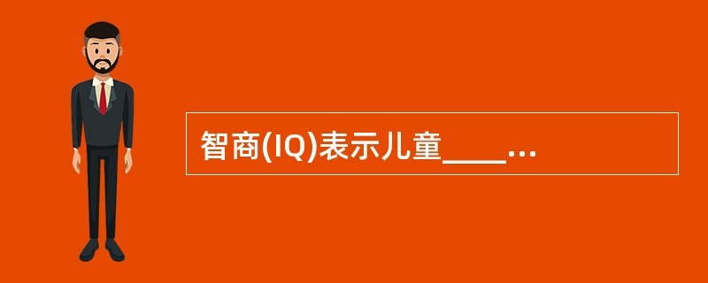 智商(IQ)表示儿童__________与__________之间的关系。