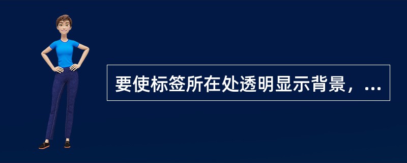 要使标签所在处透明显示背景，应把其BackStyle属性设置为（）。