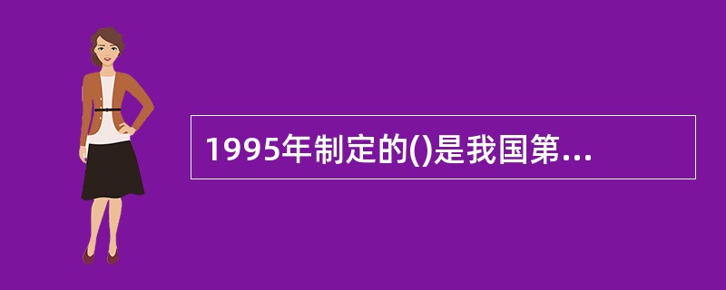 1995年制定的()是我国第一次以国家基本法律的形式明确了教育的地位和作用，从而