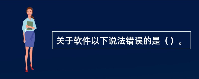 关于软件以下说法错误的是（）。