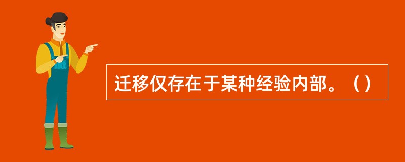 迁移仅存在于某种经验内部。（）