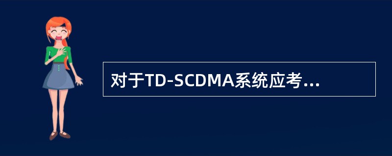 对于TD-SCDMA系统应考虑最小耦合损耗（MCL）要求，应保证最小耦合损耗大于