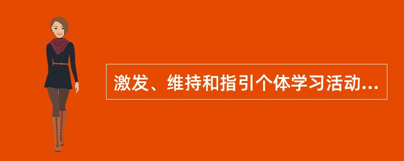 激发、维持和指引个体学习活动的心理动因或内部动力称为（）。