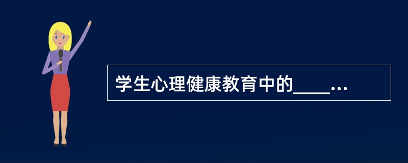 学生心理健康教育中的______ ，指依据用心理学方法和技术搜集得来的资料，对学