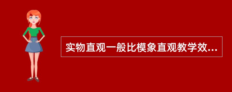 实物直观一般比模象直观教学效果好。（）