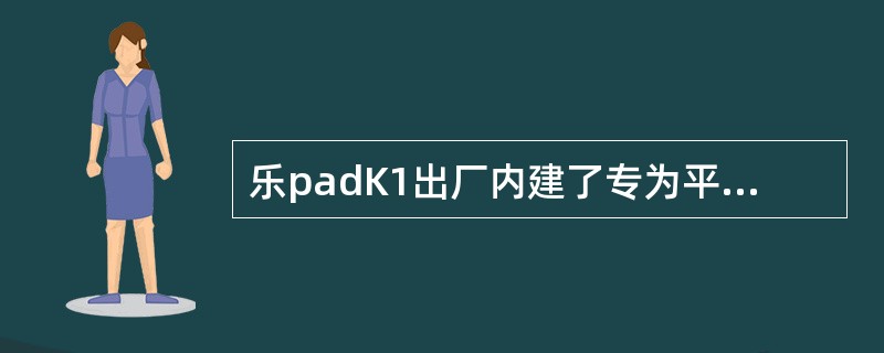 乐padK1出厂内建了专为平板电脑打造的操作系统Android3.1，此操作系统