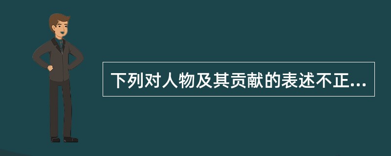 下列对人物及其贡献的表述不正确的是()