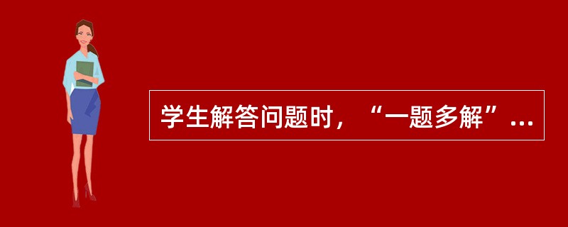 学生解答问题时，“一题多解”探求多种答案。这种思维方式是（）。