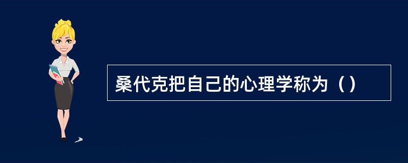 桑代克把自己的心理学称为（）