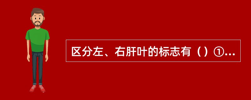 区分左、右肝叶的标志有（）①肝正中裂②肝中静脉③静脉韧带④镰状韧带