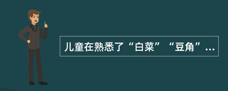 儿童在熟悉了“白菜”“豆角”和“黄瓜”这类概念之后再学习“蔬菜”，这属于（）。