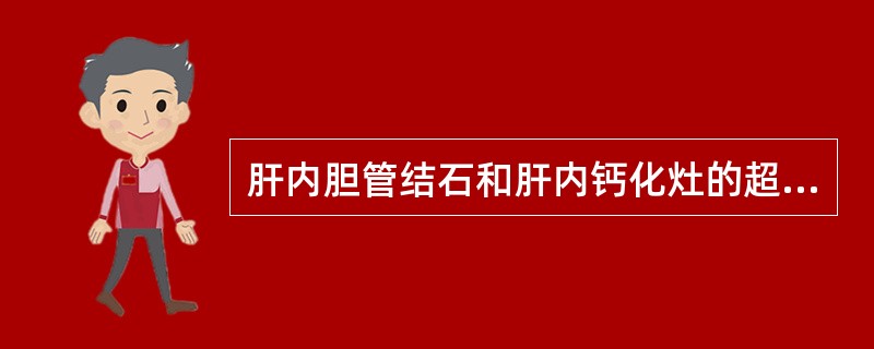 肝内胆管结石和肝内钙化灶的超声鉴别要点是：①前者比后者大。②前者为强回声，后方声