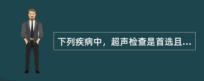 下列疾病中，超声检查是首选且可靠性最高的是（）