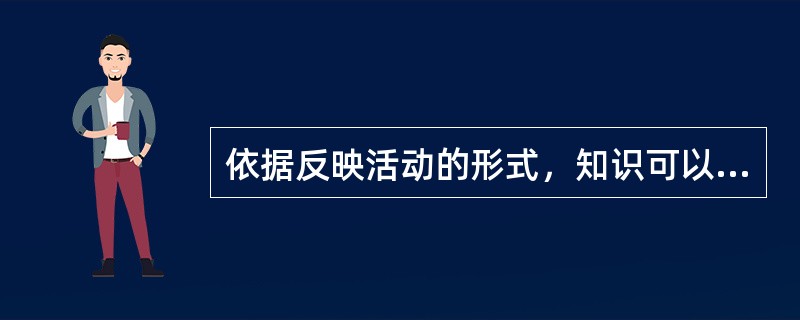 依据反映活动的形式，知识可以分为_____和_____。