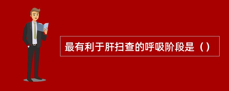 最有利于肝扫查的呼吸阶段是（）