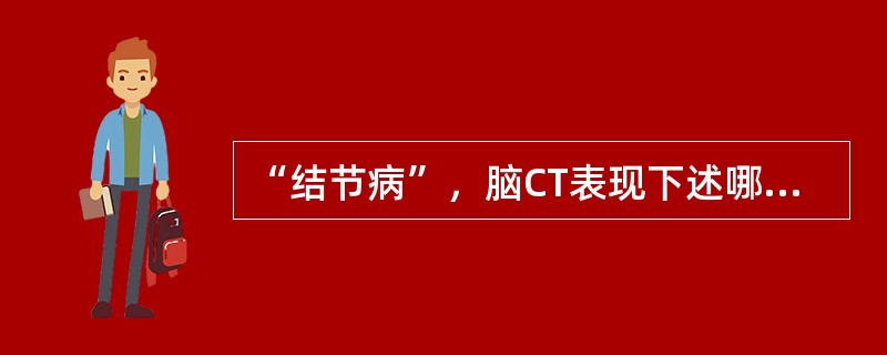 “结节病”，脑CT表现下述哪项不对（）
