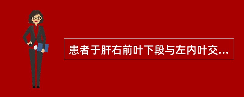 患者于肝右前叶下段与左内叶交界处发现低回声不均匀实性肿块，边缘欠清，其内见多个强