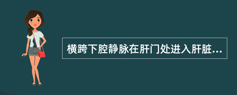 横跨下腔静脉在肝门处进入肝脏的结构是（）