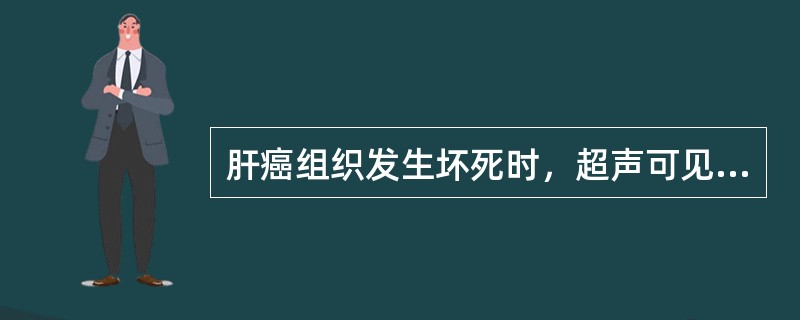 肝癌组织发生坏死时，超声可见的特点是（）