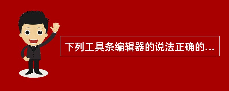 下列工具条编辑器的说法正确的是：（）。