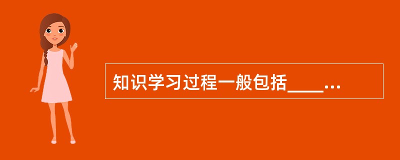 知识学习过程一般包括_____、_____和_____三个阶段。
