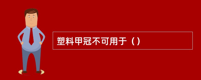 塑料甲冠不可用于（）