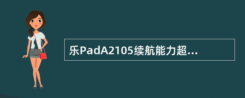 乐PadA2105续航能力超强，配备了2500mAh的大电池，待机时间能够达到多