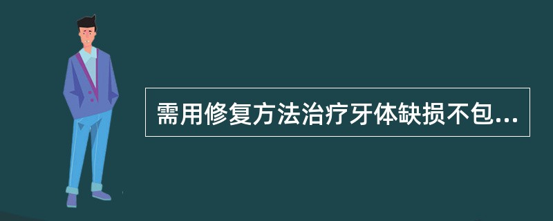 需用修复方法治疗牙体缺损不包括（）