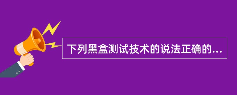 下列黑盒测试技术的说法正确的是：（）。