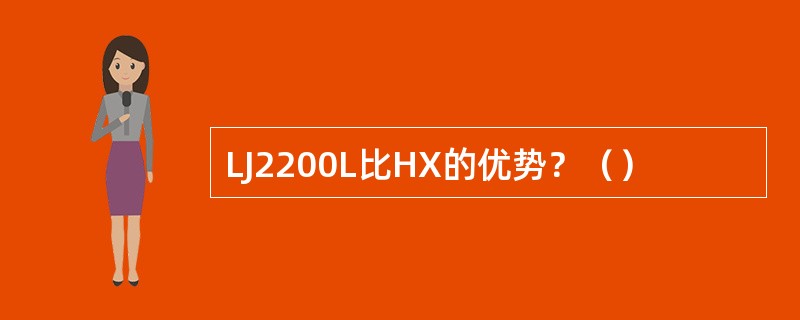 LJ2200L比HX的优势?() LJ2200L比HX的优势?()
