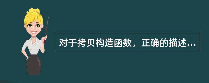 对于拷贝构造函数，正确的描述是（）。