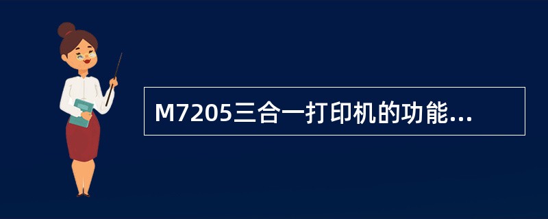 M7205三合一打印机的功能什么?() M7205三合一打印机的功能什么?()