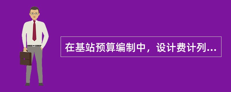 在基站预算编制中，设计费计列属于（）费。